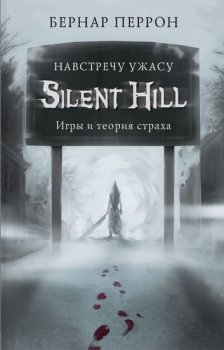 Бернар Перрон - Silent Hill. Навстречу ужасу. Игры и теория страха (2020) FB2